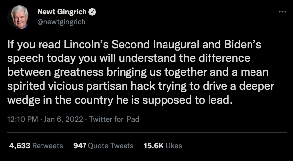 Newt Gingrich: If you read Lincoln's Second Inaugural and Biden's speech today you will understand the difference between greatness bringing us together and a mean spirited vicious partisan hack trying to drive a deeper wedge in the country he is supposed to lead.
