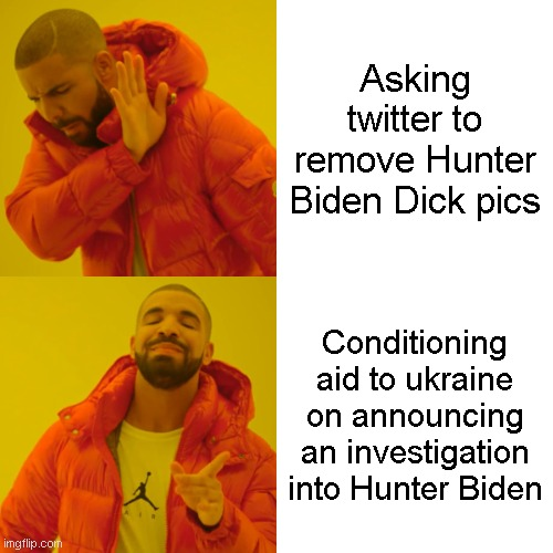 [Drake saying "no": Asking twitter to remove Hunter Biden Dick Pics

Drake saying "yes": Conditioning aid to ukraine on announcing an investigation into Hunter Biden]